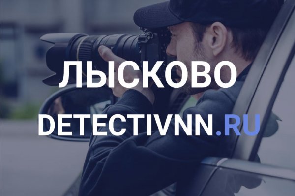 Частный детектив в Лысково - для Вашей безопасности и спокойствия