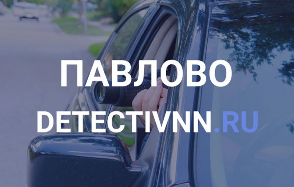 Частные услуги детективного агентства в Павлово